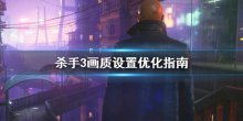 《殺手3》幀數(shù)怎么優(yōu)化？畫質(zhì)設(shè)置優(yōu)化指南