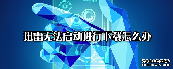 迅雷無法啟動舉辦下載怎么辦