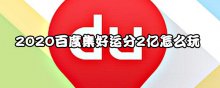 2020百度集好運分2億怎么玩