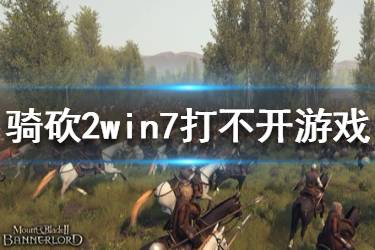 《騎馬與砍殺2》進(jìn)不了游戲怎么辦？win7打不開游戲解決方法