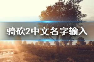 《騎馬與砍殺2》中文名字怎么輸 中文名字輸入方法一覽