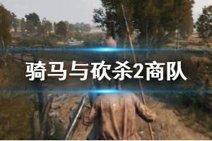 《騎馬與砍殺2》商隊(duì)怎么建？商隊(duì)建立與解除方法