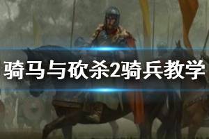 《騎馬與砍殺2》騎兵新手教學(xué) 騎砍2騎兵怎么玩？