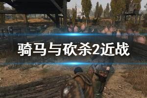 《騎馬與砍殺2》近戰(zhàn)怎么打？近戰(zhàn)操作技巧分享