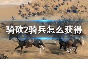 《騎馬與砍殺2》騎兵怎么獲得？開局獲得初級(jí)騎兵部隊(duì)方法