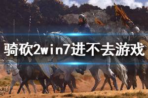 《騎馬與砍殺2》win7進(jìn)不去游戲解決方法說(shuō)明 win7怎么進(jìn)游戲