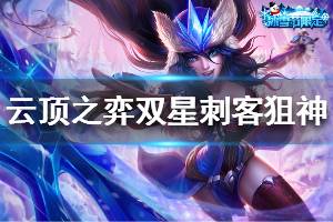 《云頂之弈》雙星刺客狙神陣容怎么玩 雙星刺客狙神運(yùn)營技巧說明