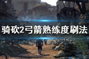 《騎馬與砍殺2》弓箭熟練度怎么刷 弓箭熟練度刷法推薦