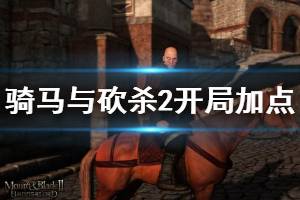 《騎馬與砍殺2》開局加點思路推薦 開局怎么加點？