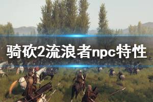 《騎馬與砍殺2》流浪者npc特性介紹 流浪者有什么特性