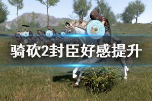 《騎馬與砍殺2》封臣好感怎么提升 封臣好感提升方法介紹