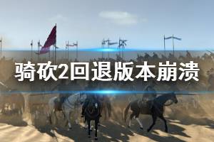 《騎馬與砍殺2》回退版本崩潰怎么辦 回退版本崩潰解決方法分享