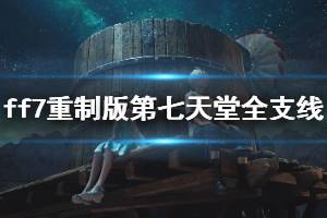 《最終幻想7重制版》第七天堂全支線任務(wù)圖文攻略 第七天堂支線怎么過?