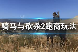 《騎馬與砍殺2》跑商玩法介紹 新手怎么跑商