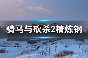 《騎馬與砍殺2》精煉鋼怎么獲得？大馬士革鋼獲取方法