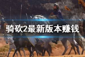 《騎馬與砍殺2》最新版本賺錢技巧分享 最新版本怎么賺錢？