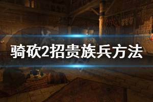 《騎馬與砍殺2》怎么招貴族兵 招貴族兵方法分享