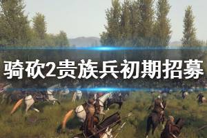 《騎馬與砍殺2》初期怎么招貴族兵？貴族兵初期招募技巧