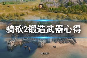 《騎馬與砍殺2》怎么鍛造武器？鍛造武器心得分享