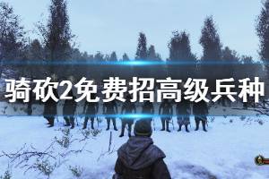 《騎馬與砍殺2》高級兵種怎么免費獲得？免費招高級兵種方法