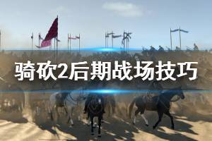 《騎馬與砍殺2》后期戰(zhàn)場(chǎng)怎么玩 后期戰(zhàn)場(chǎng)技巧分享