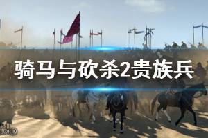 《騎馬與砍殺2》貴族兵刷新機制是什么？貴族兵刷新規(guī)律講解