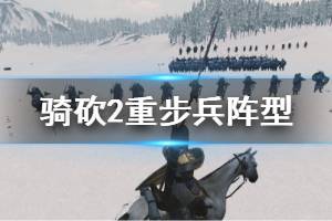 《騎馬與砍殺2》重步兵陣型有哪些？重步兵陣型玩法心得