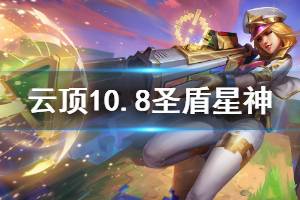 《云頂之弈》10.8圣盾星神怎么玩 10.8版本圣盾星神運(yùn)營技巧詳解