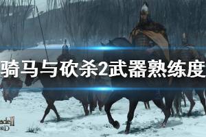 《騎馬與砍殺2》武器熟練度機制說明 武器熟練度是什么