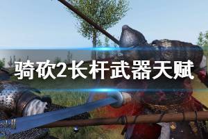 《騎馬與砍殺2》長桿武器天賦有哪些 全長桿武器天賦屬性介紹