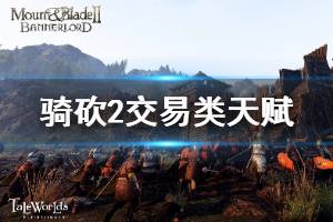 《騎馬與砍殺2》交易類天賦有哪些 全交易類天賦屬性說明