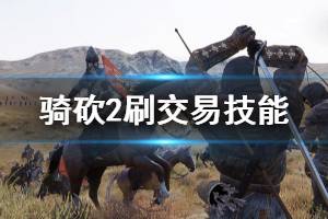 《騎馬與砍殺2》怎么刷交易等級 刷交易技能方法推薦