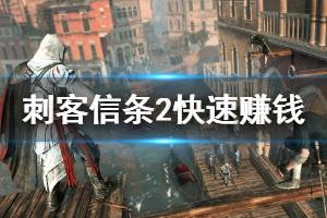 《刺客信條2》怎么快速賺錢 刺客信條2快速賺錢方法介紹