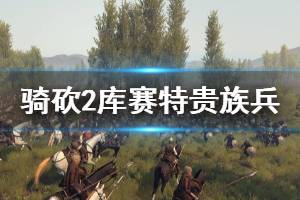 《騎馬與砍殺2》庫(kù)賽特貴族兵在哪招募 庫(kù)賽特貴族兵招募方法推薦