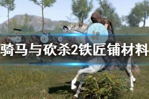 《騎馬與砍殺2》鐵匠鋪材料怎么獲?。胯F匠攻略技巧詳解