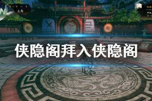 《俠隱閣》拜入俠隱閣流程介紹 拜入俠隱閣完成方法說明