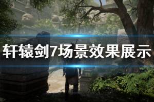 《軒轅劍7》場景效果展示視頻 場景效果怎么樣？