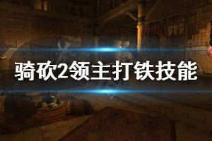 《騎馬與砍殺2》打鐵技能好用嗎 打鐵技能介紹