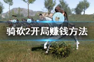 《騎馬與砍殺2》新人開局怎么賺錢 新人開局賺錢方法推薦