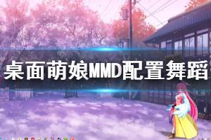 《桌面萌娘MMD》怎么為歌曲配舞 配置舞蹈方法介紹