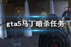 《GTA5》馬丁暗殺任務(wù)怎么玩 馬丁暗殺任務(wù)玩法介紹