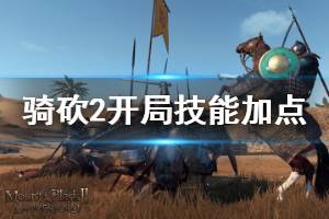 《騎馬與砍殺2》開局技能怎么選 開局技能加點思路介紹