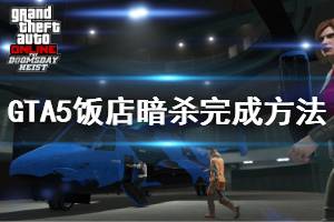 《GTA5》飯店暗殺任務怎么做 飯店暗殺完成方法介紹