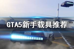 《GTA5》新手前期用什么載具好 新手載具推薦說(shuō)明