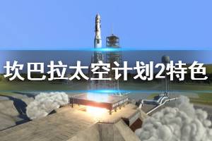 《坎巴拉太空計劃2》游戲怎么樣？特色玩法內(nèi)容介紹