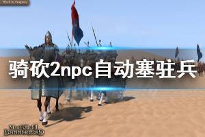 《騎馬與砍殺2》npc自動(dòng)塞駐兵怎么辦 npc自動(dòng)塞駐兵解決方法一覽