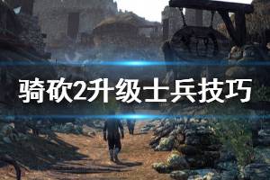 《騎馬與砍殺2》升級(jí)士兵有什么技巧 升級(jí)士兵技巧分享