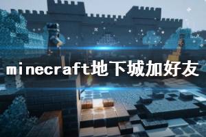 《我的世界地下城》怎么加好友？minecraft地下城添加好友方法介紹