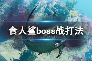 《食人鯊》boss戰(zhàn)怎么打？boss戰(zhàn)打法視頻合集