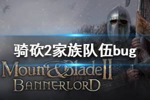 《騎馬與砍殺2》家族隊(duì)伍bug是什么 家族隊(duì)伍bug介紹